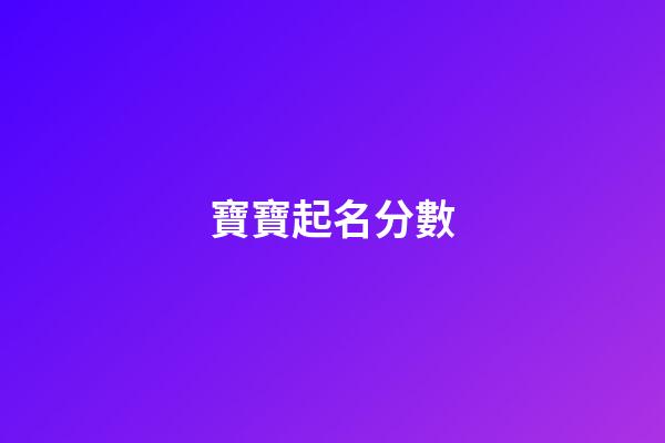 寶寶起名分數(寶寶起名分數最高的李)-第1張-寶寶起名-玄機派