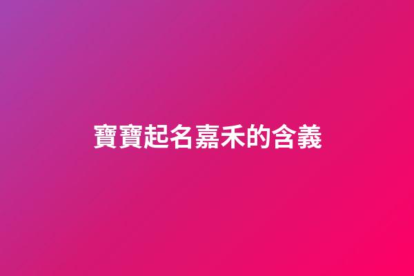 寶寶起名嘉禾的含義(名字嘉禾的寓意)-第1張-寶寶起名-玄機(jī)派