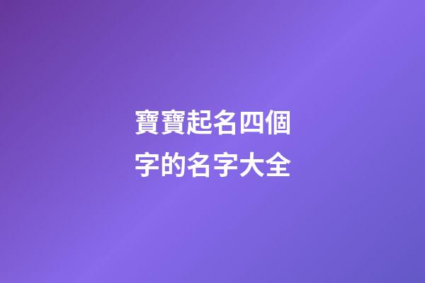 寶寶起名四個字的名字大全(為寶寶起四個字的名字)-第1張-寶寶起名-玄機派