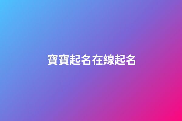 寶寶起名在線起名(寶寶起名網免費)-第1張-寶寶起名-玄機派