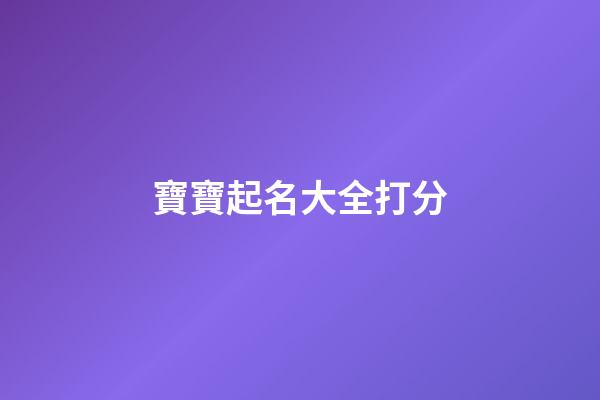 寶寶起名大全打分(寶寶起名網(wǎng)測試打分)-第1張-寶寶起名-玄機派