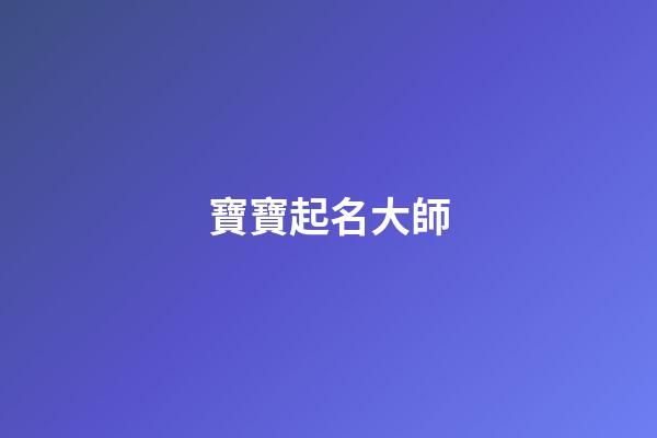 寶寶起名大師(寶寶起名大師軟件)-第1張-寶寶起名-玄機派