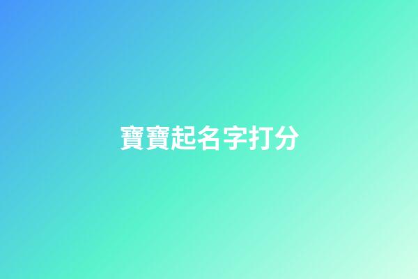 寶寶起名字打分(寶寶起名打分免費(fèi))-第1張-寶寶起名-玄機(jī)派
