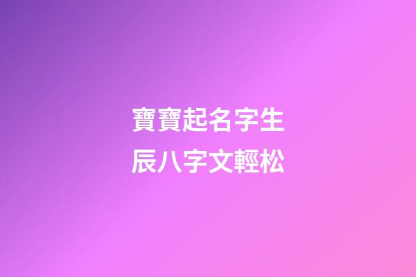 寶寶起名字生辰八字文輕松(寶寶起名字生辰八字免費(fèi)下載)-第1張-寶寶起名-玄機(jī)派