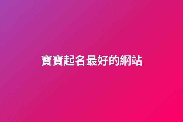 寶寶起名最好的網站(寶寶起名最好的網站免費寶典)-第1張-寶寶起名-玄機派