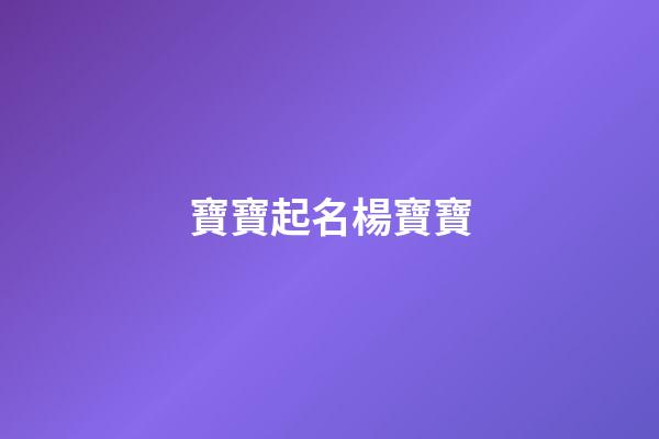 寶寶起名楊寶寶(寶寶姓楊取名字大全免費)-第1張-寶寶起名-玄機派