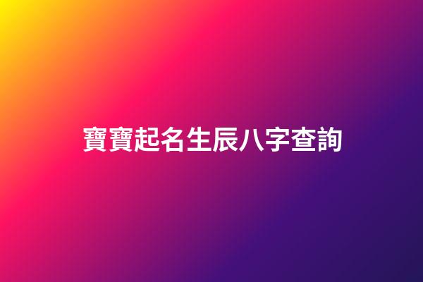 寶寶起名生辰八字查詢(寶寶起名生辰八字查詢)-第1張-寶寶起名-玄機派