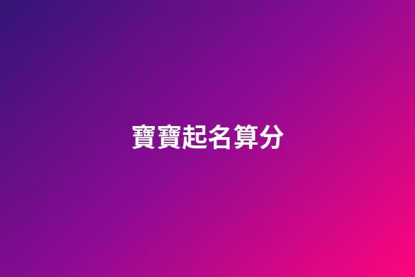 寶寶起名算分(寶寶起名依據(jù))-第1張-寶寶起名-玄機(jī)派