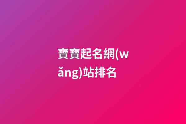 寶寶起名網(wǎng)站排名(寶寶起名字的網(wǎng)站)-第1張-寶寶起名-玄機(jī)派
