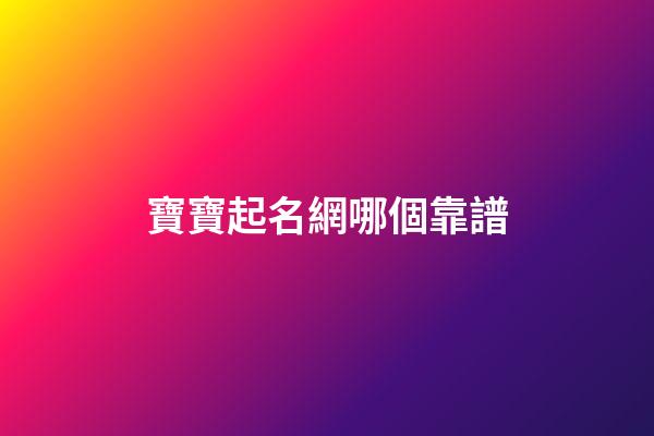 寶寶起名網哪個靠譜(寶寶起名網2023)-第1張-寶寶起名-玄機派