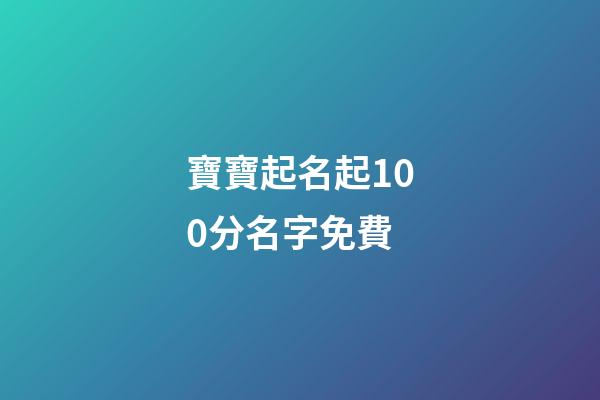 寶寶起名起100分名字免費(寶寶起名100分免費版)-第1張-寶寶起名-玄機派