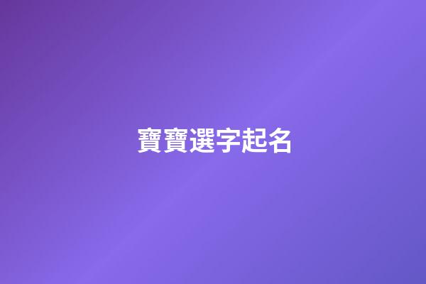 寶寶選字起名(寶寶取名常用字)-第1張-寶寶起名-玄機派
