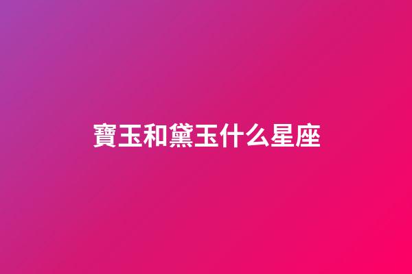 寶玉和黛玉什么星座-第1張-星座運勢-玄機派
