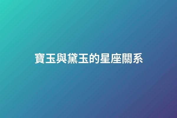 寶玉與黛玉的星座關系