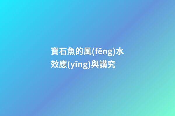 寶石魚的風(fēng)水效應(yīng)與講究