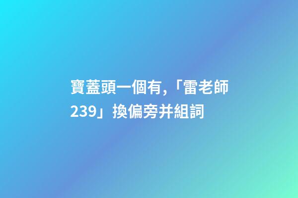 寶蓋頭一個有,「雷老師239」換偏旁并組詞-第1張-觀點-玄機派