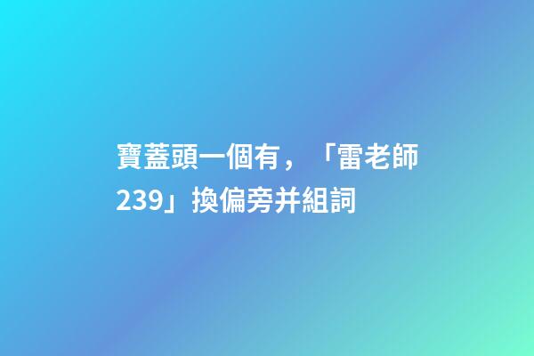 寶蓋頭一個有，「雷老師239」換偏旁并組詞-第1張-觀點-玄機派