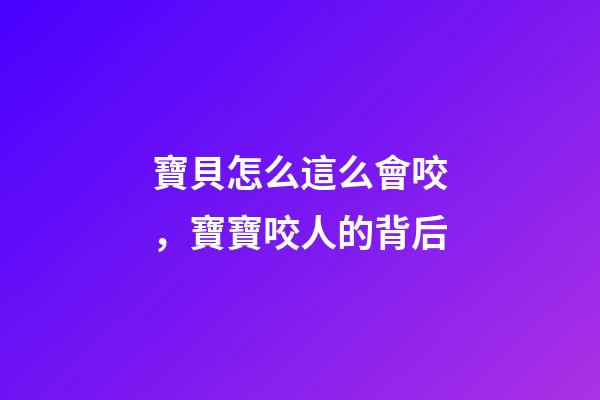 寶貝怎么這么會咬，寶寶咬人的背后-第1張-觀點-玄機派