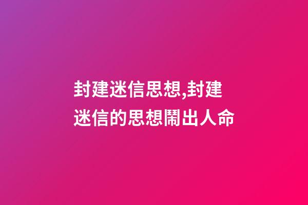封建迷信思想,封建迷信的思想鬧出人命-第1張-觀點-玄機派