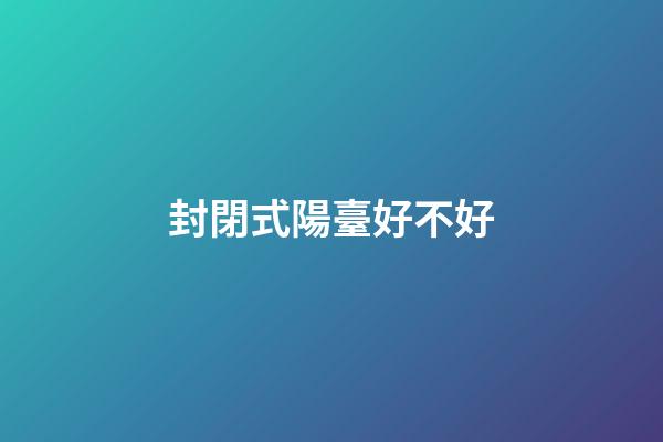 封閉式陽臺好不好