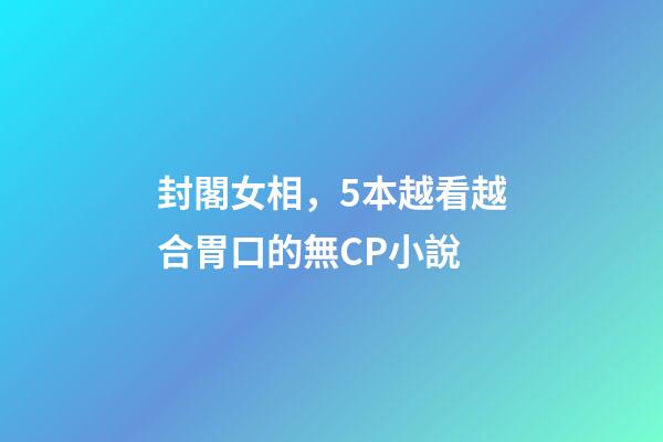 封閣女相，5本越看越合胃口的無CP小說-第1張-觀點-玄機派