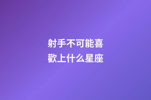 射手不可能喜歡上什么星座-第1張-星座運勢-玄機派