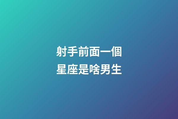 射手前面一個星座是啥男生-第1張-星座運勢-玄機派