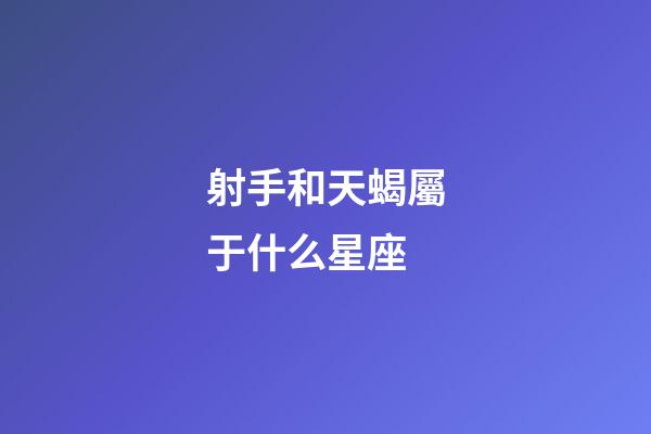 射手和天蝎屬于什么星座-第1張-星座運勢-玄機派