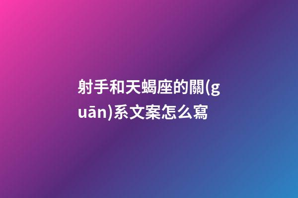 射手和天蝎座的關(guān)系文案怎么寫-第1張-星座運(yùn)勢-玄機(jī)派