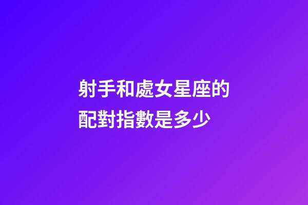 射手和處女星座的配對指數是多少-第1張-星座運勢-玄機派