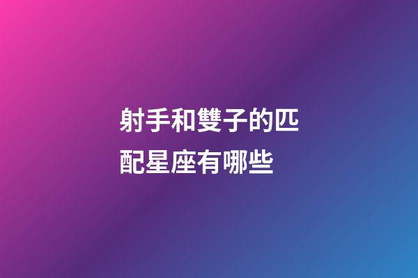 射手和雙子的匹配星座有哪些-第1張-星座運(yùn)勢-玄機(jī)派