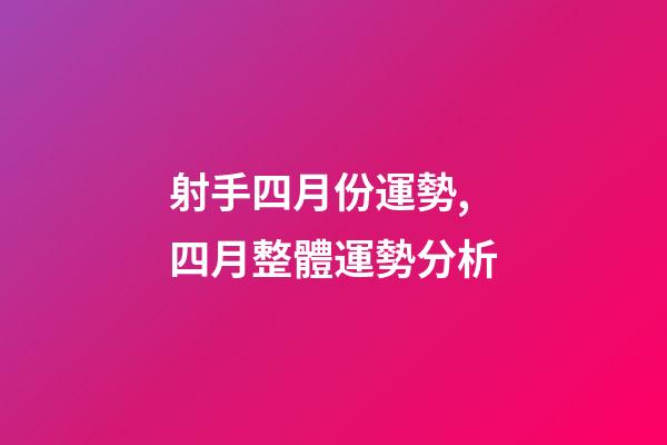 射手四月份運勢,四月整體運勢分析-第1張-觀點-玄機派