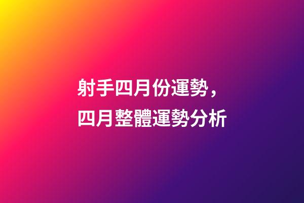 射手四月份運勢，四月整體運勢分析-第1張-觀點-玄機派