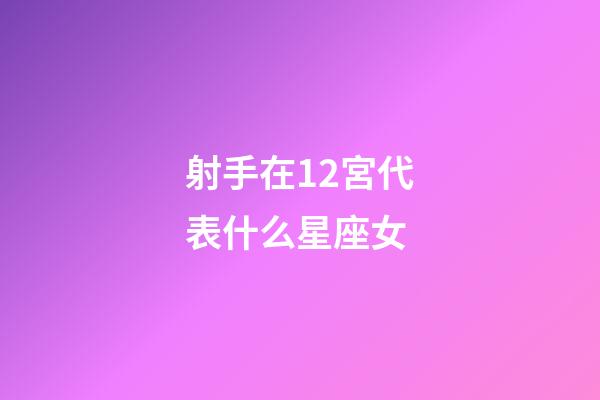 射手在12宮代表什么星座女-第1張-星座運(yùn)勢(shì)-玄機(jī)派