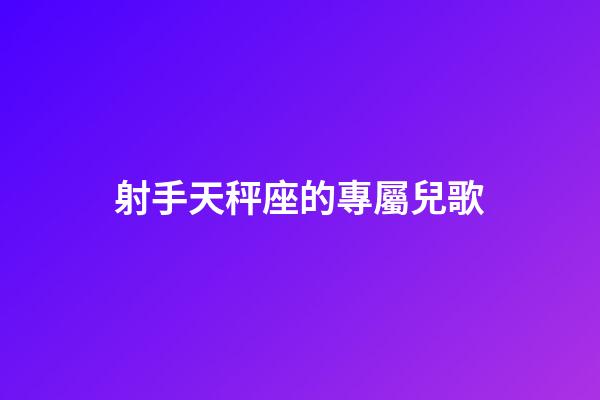 射手天秤座的專屬兒歌-第1張-星座運勢-玄機派