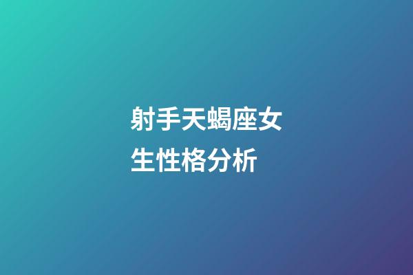射手天蝎座女生性格分析-第1張-星座運勢-玄機派