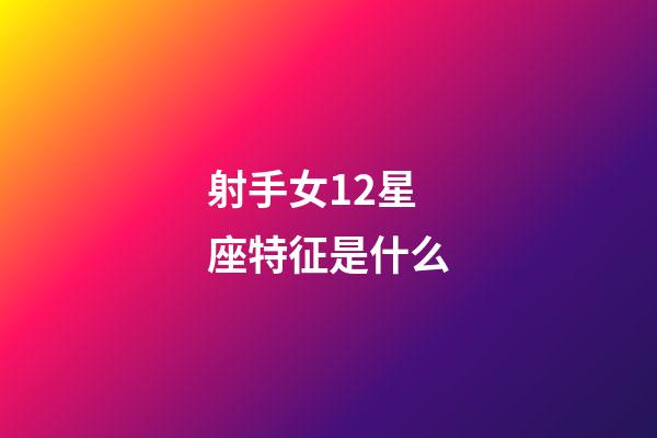 射手女12星座特征是什么-第1張-星座運(yùn)勢-玄機(jī)派