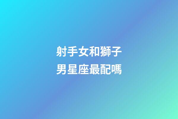 射手女和獅子男星座最配嗎-第1張-星座運勢-玄機派