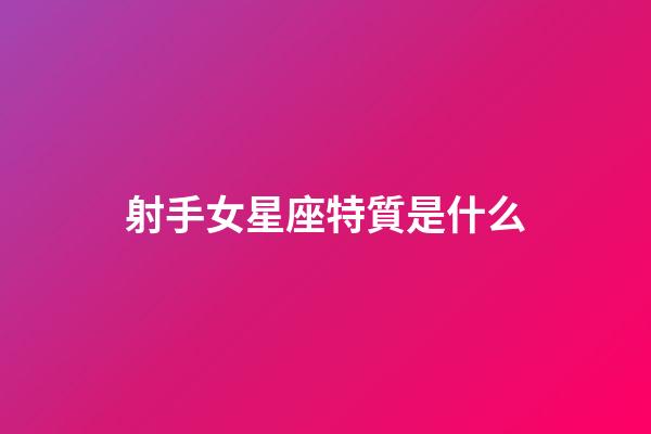 射手女星座特質是什么-第1張-星座運勢-玄機派