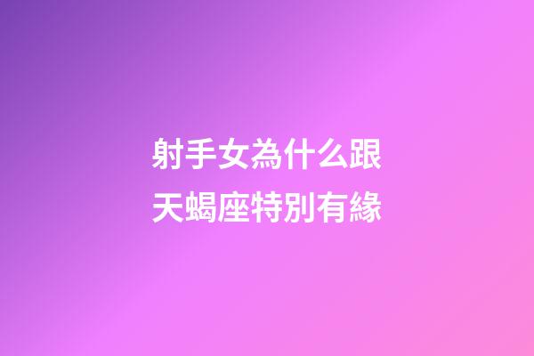 射手女為什么跟天蝎座特別有緣-第1張-星座運勢-玄機派