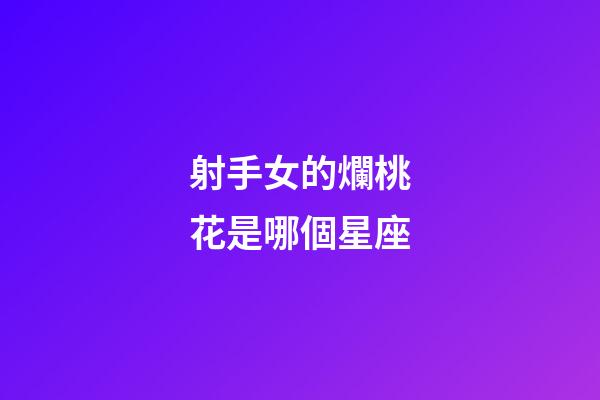 射手女的爛桃花是哪個星座-第1張-星座運勢-玄機派