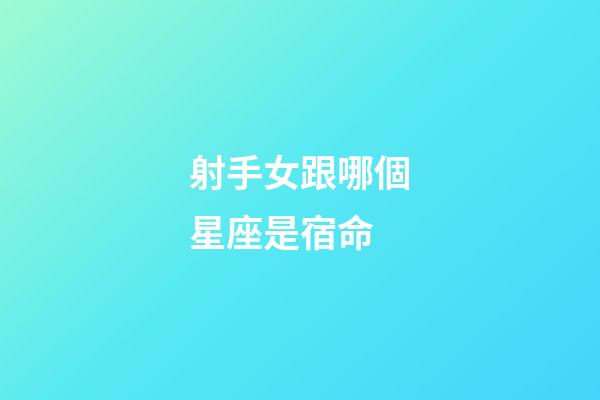 射手女跟哪個星座是宿命-第1張-星座運勢-玄機派