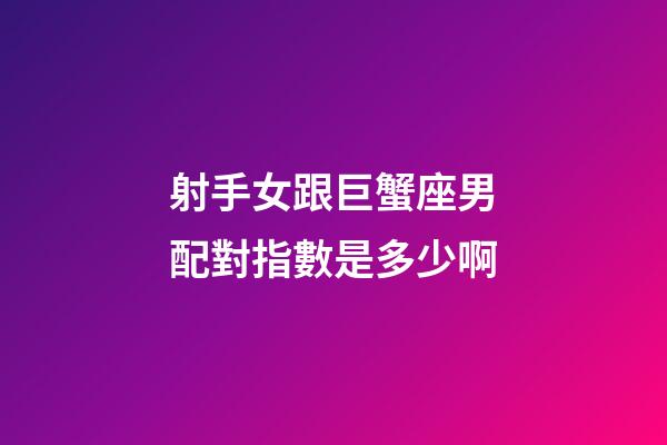 射手女跟巨蟹座男配對指數是多少啊-第1張-星座運勢-玄機派