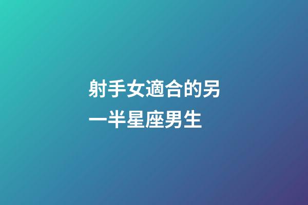 射手女適合的另一半星座男生-第1張-星座運勢-玄機派