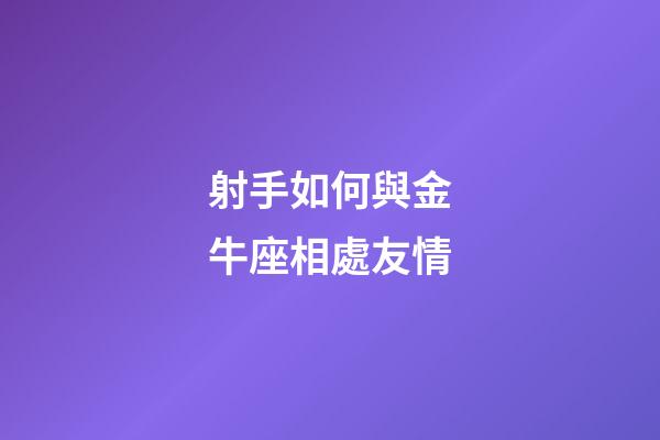 射手如何與金牛座相處友情-第1張-星座運勢-玄機派