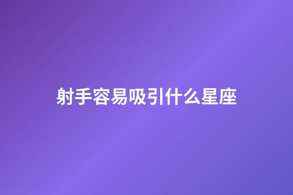 射手容易吸引什么星座-第1張-星座運勢-玄機派