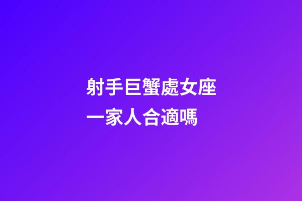 射手巨蟹處女座一家人合適嗎-第1張-星座運(yùn)勢(shì)-玄機(jī)派