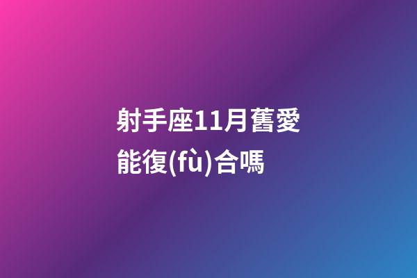 射手座11月舊愛能復(fù)合嗎-第1張-星座運(yùn)勢-玄機(jī)派