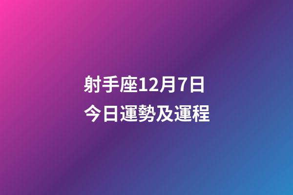 射手座12月7日今日運勢及運程-第1張-星座運勢-玄機派