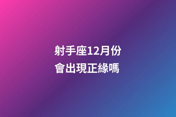 射手座12月份會出現正緣嗎-第1張-星座運勢-玄機派